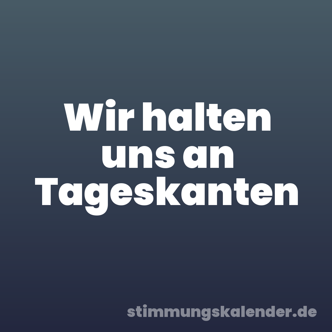 Wir halten uns an Tageskanten