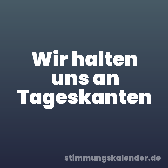 Wir halten uns an Tageskanten