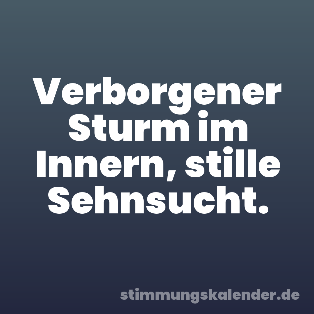 Verborgener Sturm im Innern, stille Sehnsucht.
