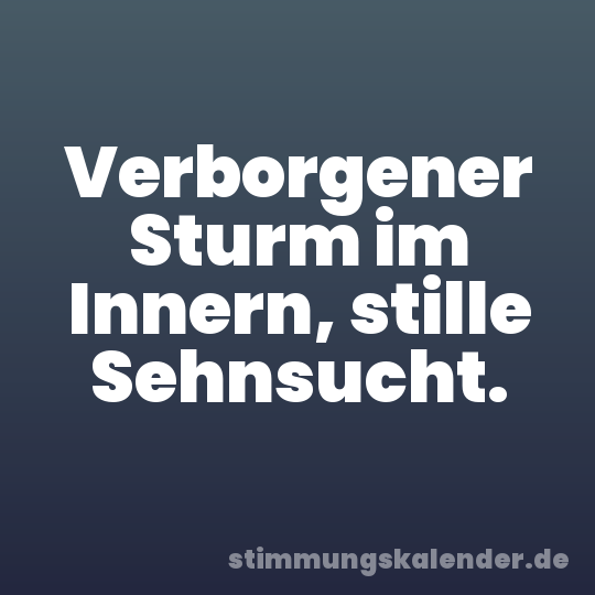 Verborgener Sturm im Innern, stille Sehnsucht.