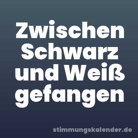Zwischen Schwarz und Weiß gefangen