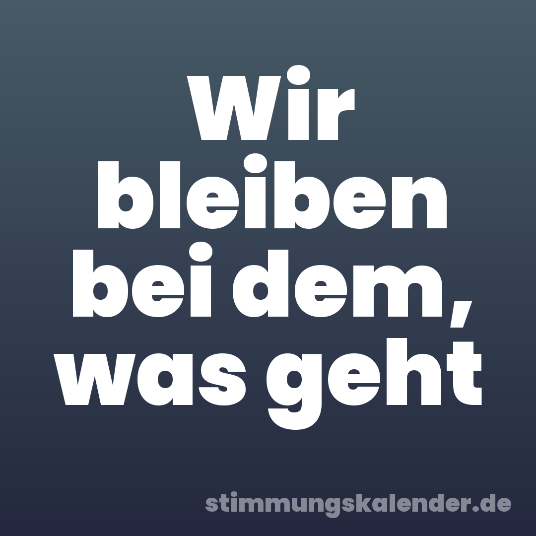 Wir bleiben bei dem, was geht