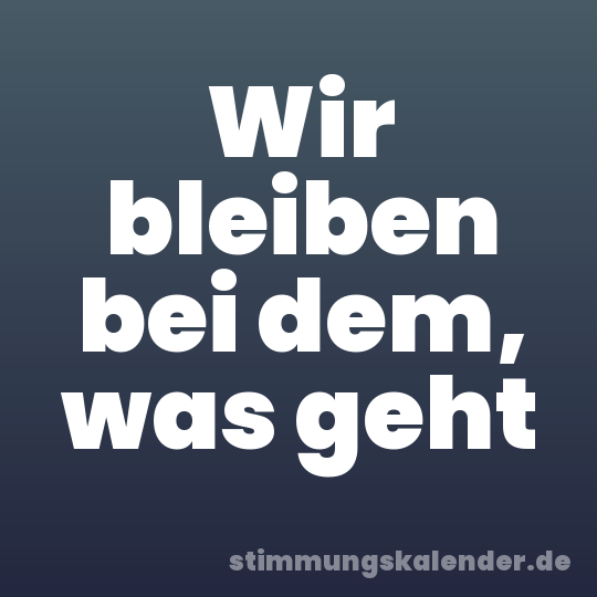 Wir bleiben bei dem, was geht