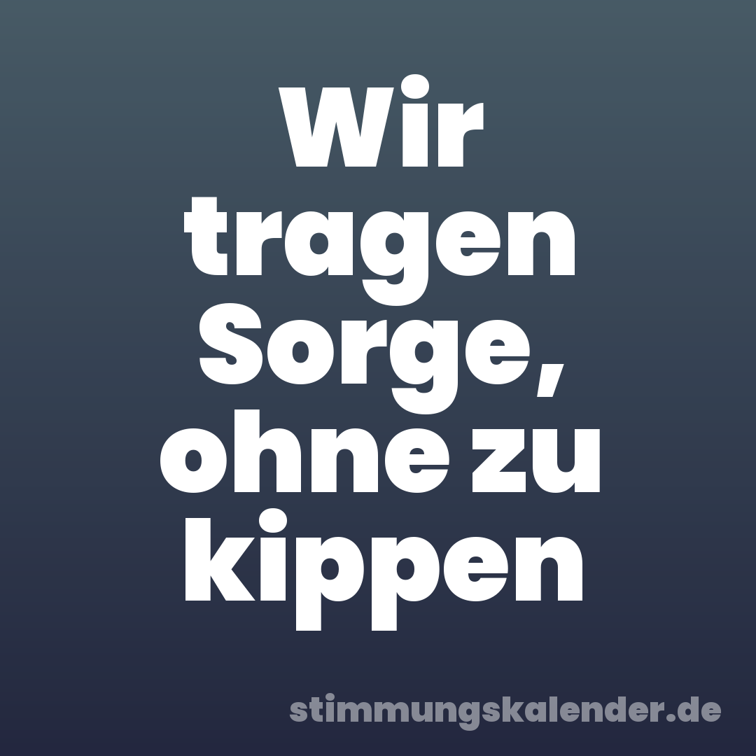 Wir tragen Sorge, ohne zu kippen