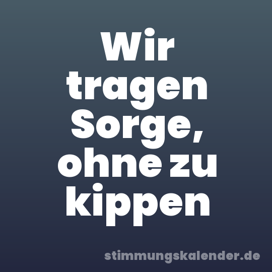 Wir tragen Sorge, ohne zu kippen