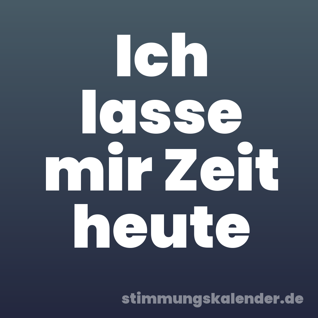 Ich lasse mir Zeit heute