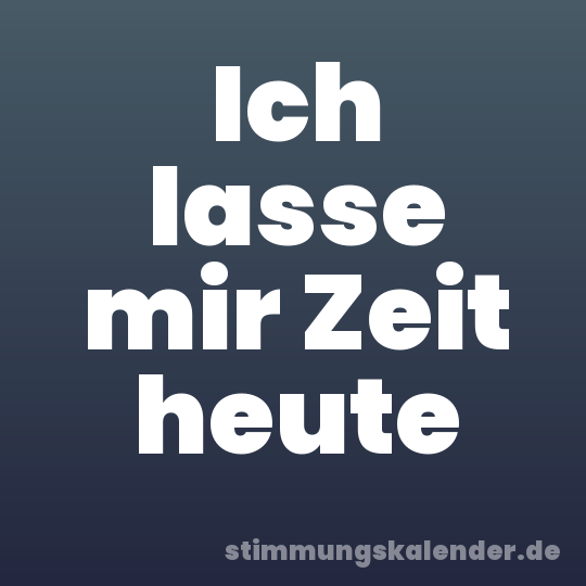 Ich lasse mir Zeit heute