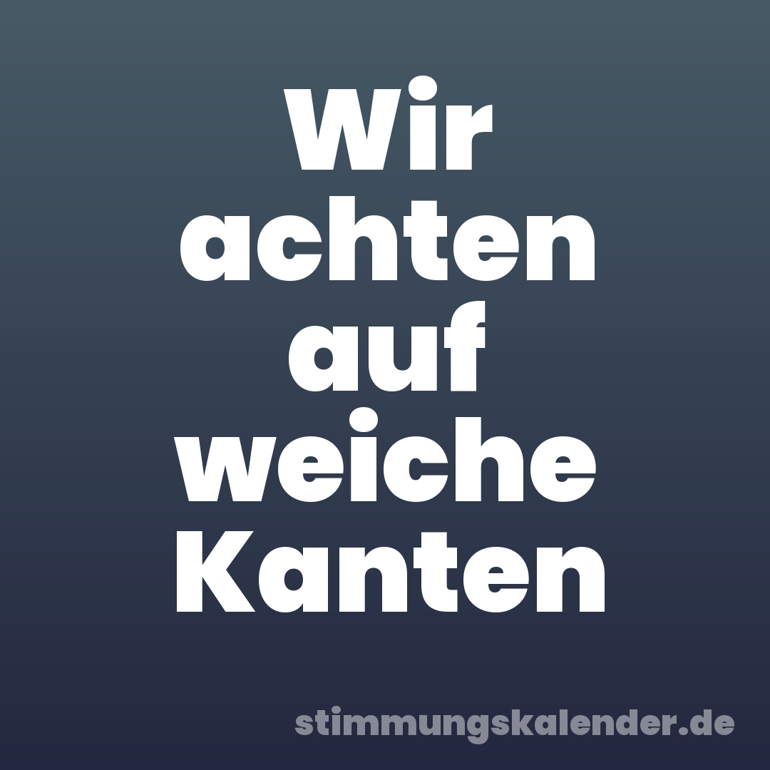 Wir achten auf weiche Kanten