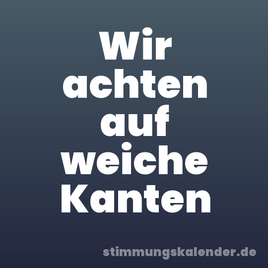 Wir achten auf weiche Kanten