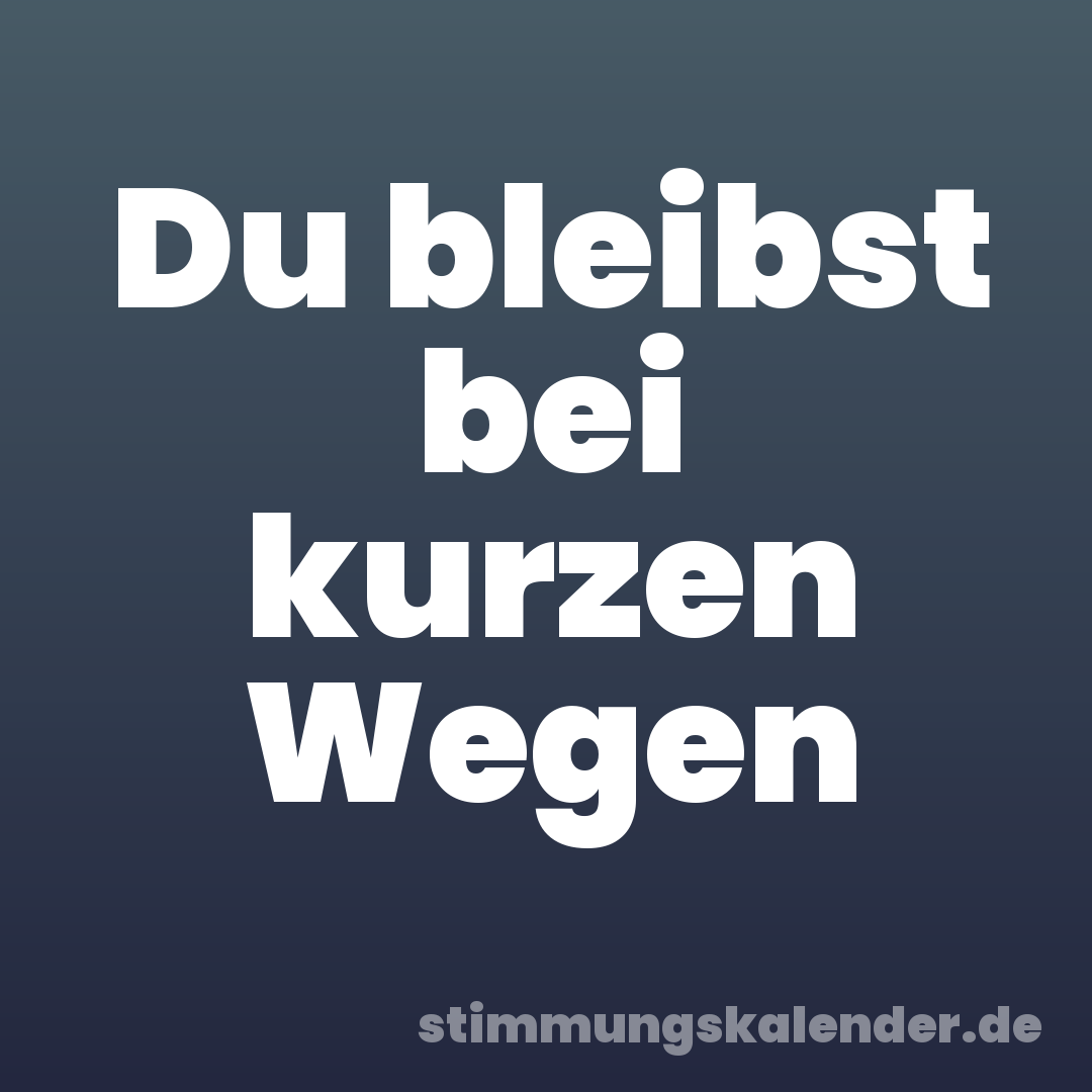 Du bleibst bei kurzen Wegen