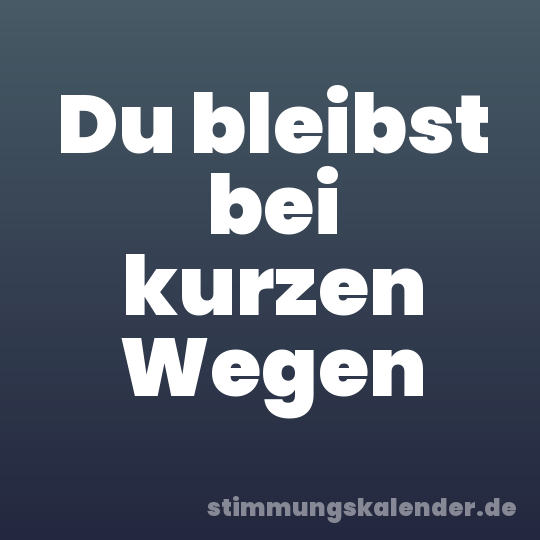 Du bleibst bei kurzen Wegen