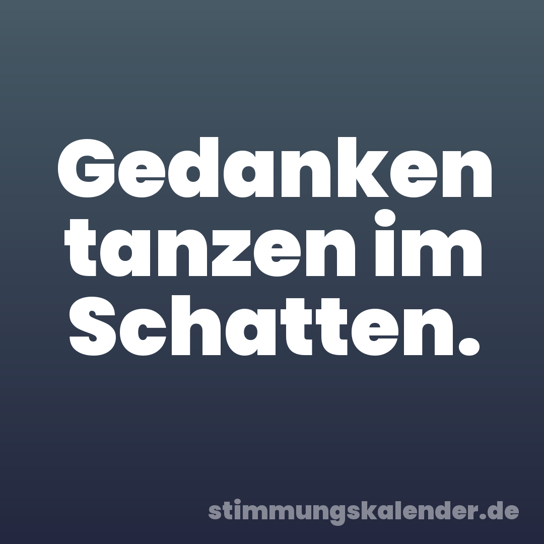 Gedanken tanzen im Schatten.