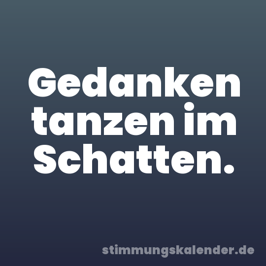 Gedanken tanzen im Schatten.