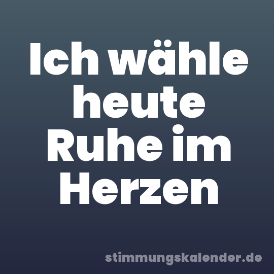 Ich wähle heute Ruhe im Herzen