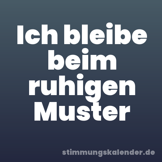 Ich bleibe beim ruhigen Muster