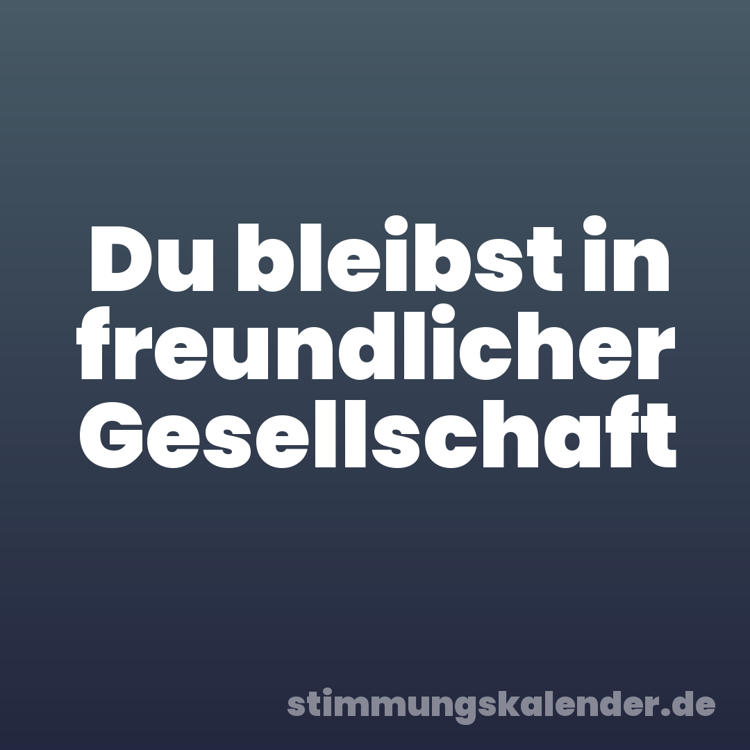 Du bleibst in freundlicher Gesellschaft