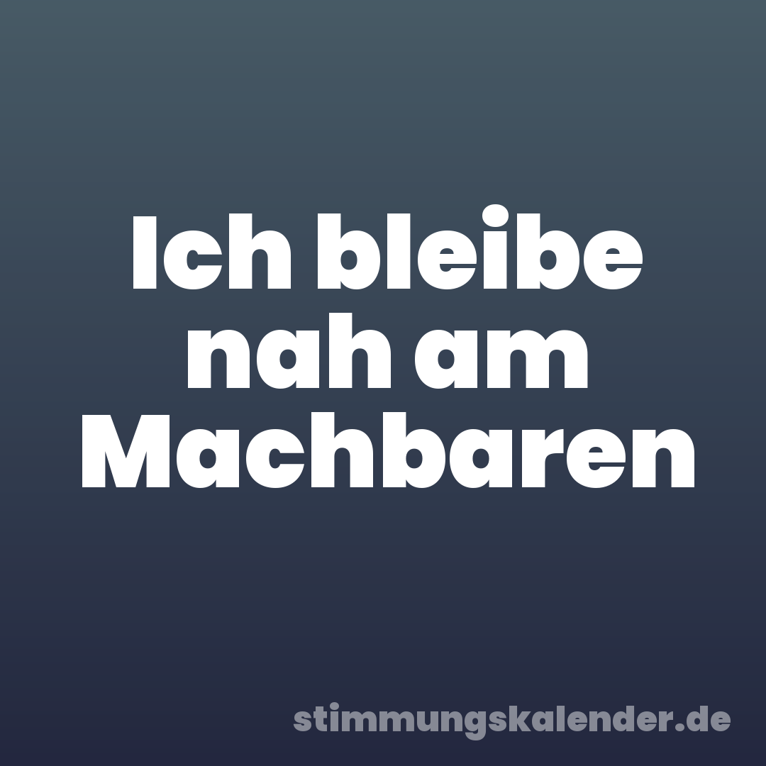 Ich bleibe nah am Machbaren