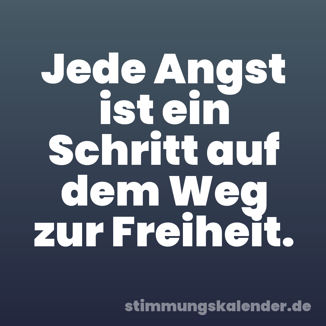 Jede Angst ist ein Schritt auf dem Weg zur Freiheit.