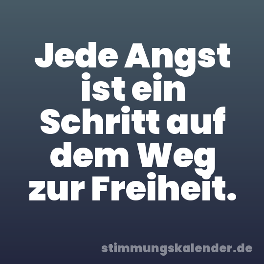 Jede Angst ist ein Schritt auf dem Weg zur Freiheit.