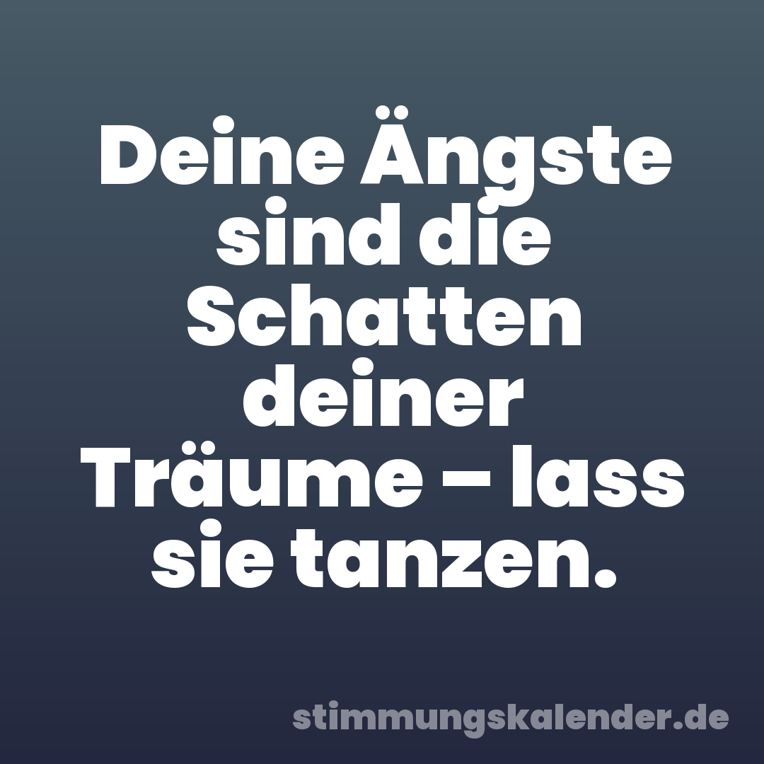 Deine Ängste sind die Schatten deiner Träume – lass sie tanzen.
