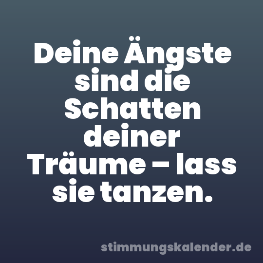 Deine Ängste sind die Schatten deiner Träume – lass sie tanzen.