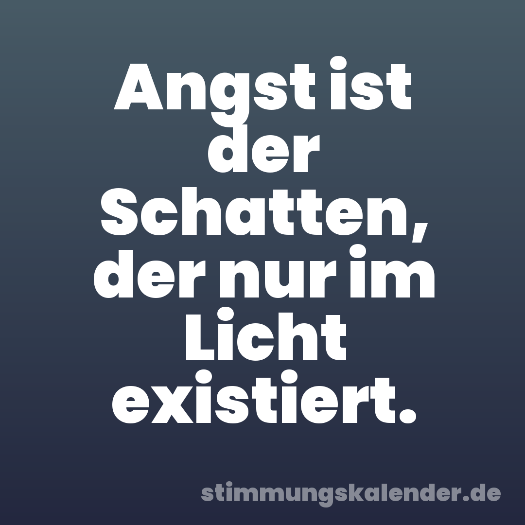 Angst ist der Schatten, der nur im Licht existiert.
