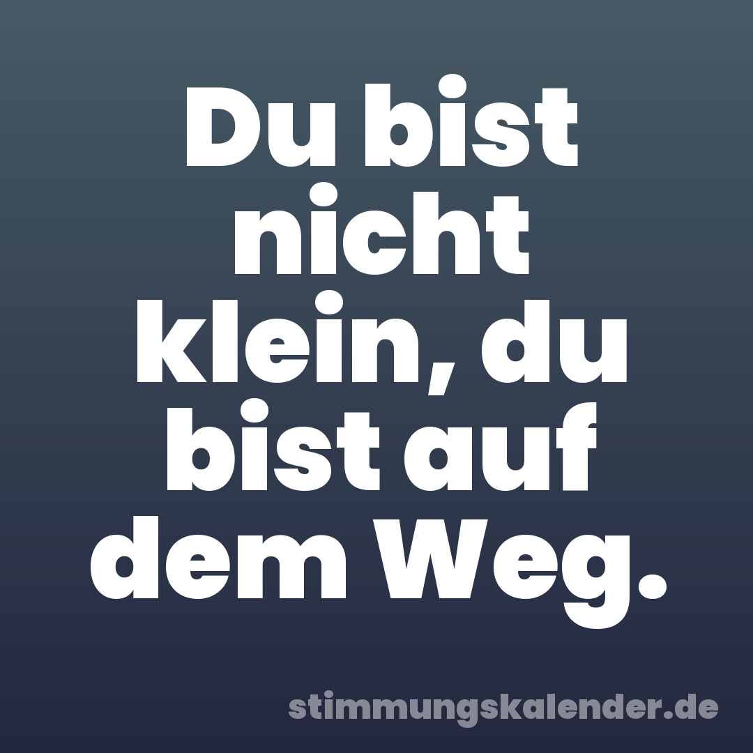 Du bist nicht klein, du bist auf dem Weg.