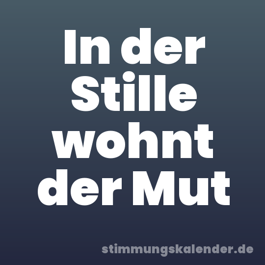 In der Stille wohnt der Mut