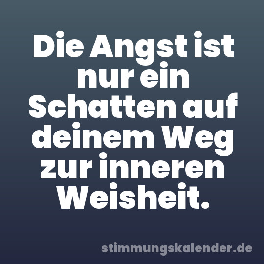 Die Angst ist nur ein Schatten auf deinem Weg zur inneren Weisheit.