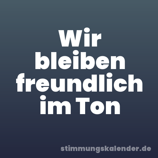 Wir bleiben freundlich im Ton
