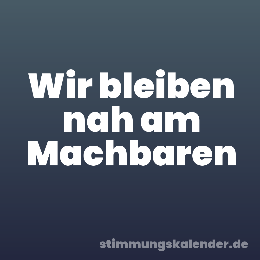 Wir bleiben nah am Machbaren