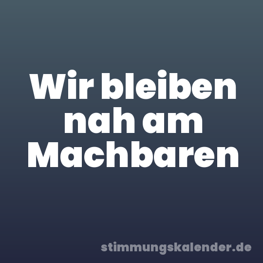 Wir bleiben nah am Machbaren