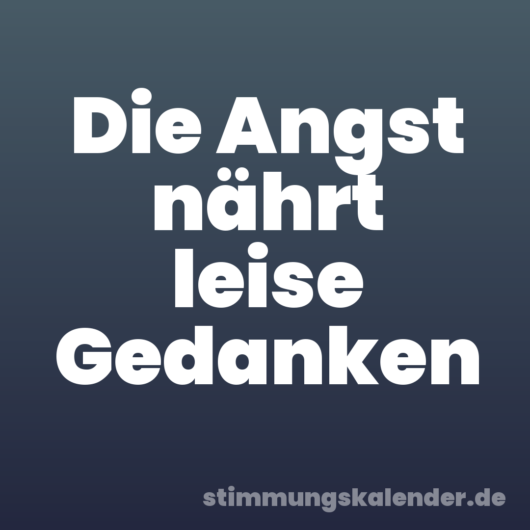 Die Angst nährt leise Gedanken
