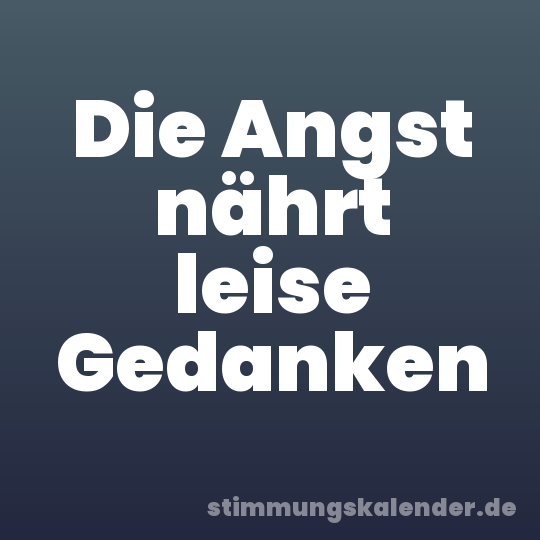 Die Angst nährt leise Gedanken