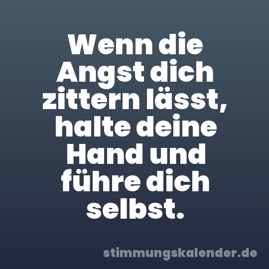 Wenn die Angst dich zittern lässt, halte deine Hand und führe dich selbst.