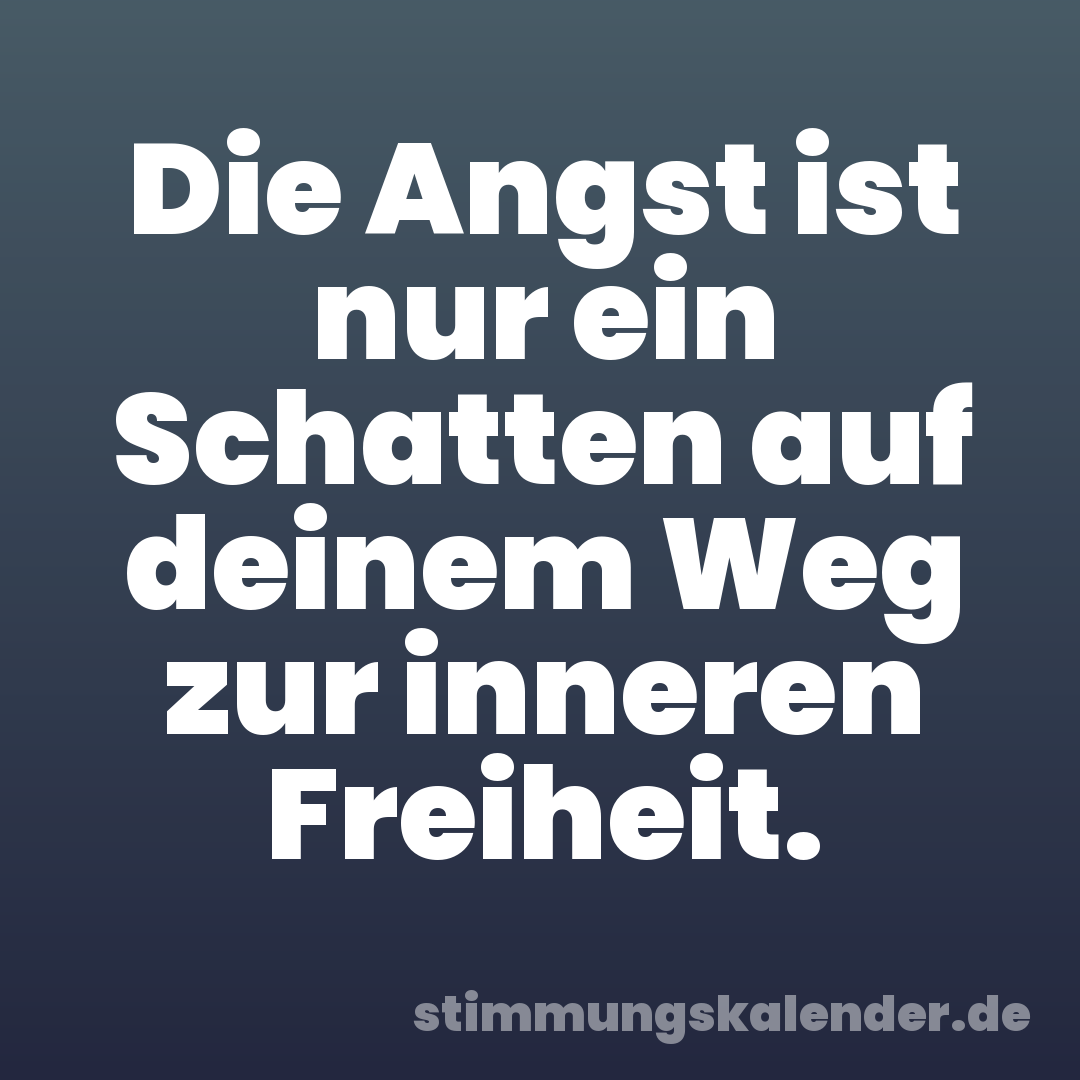 Die Angst ist nur ein Schatten auf deinem Weg zur inneren Freiheit.