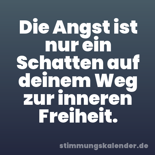 Die Angst ist nur ein Schatten auf deinem Weg zur inneren Freiheit.