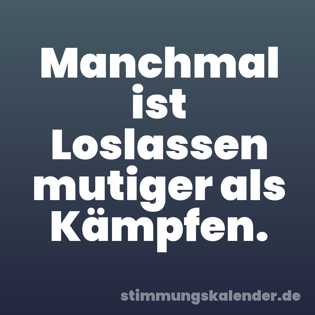 Manchmal ist Loslassen mutiger als Kämpfen.