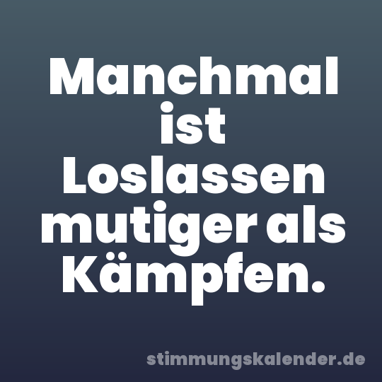 Manchmal ist Loslassen mutiger als Kämpfen.