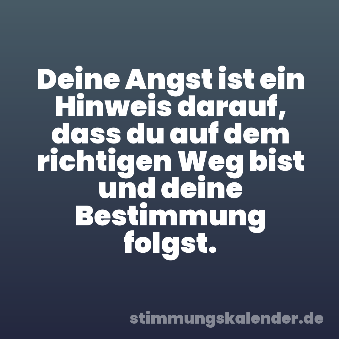 Deine Angst ist ein Hinweis darauf, dass du auf dem richtigen Weg bist und deine Bestimmung folgst.