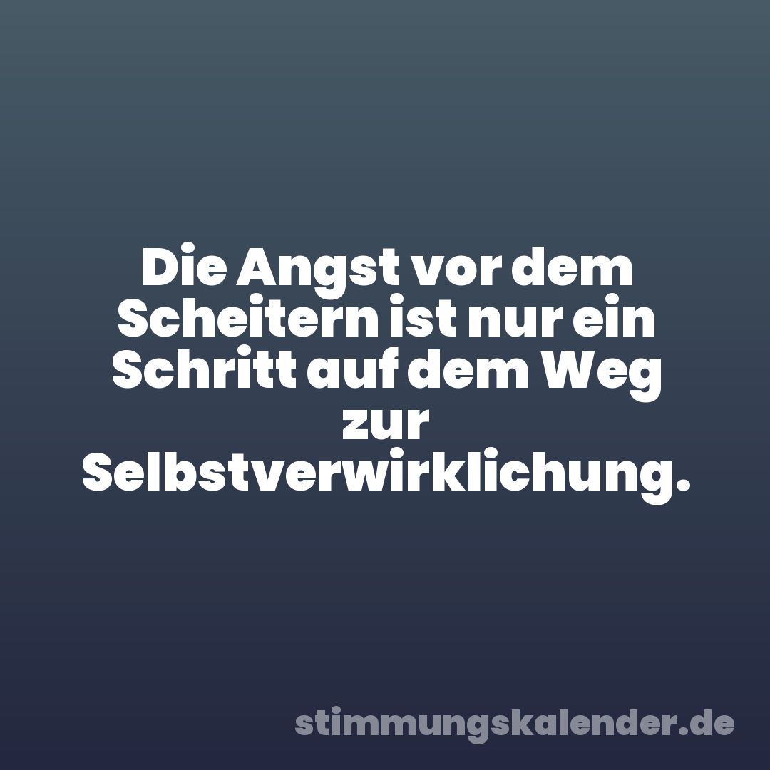 Die Angst vor dem Scheitern ist nur ein Schritt auf dem Weg zur Selbstverwirklichung.