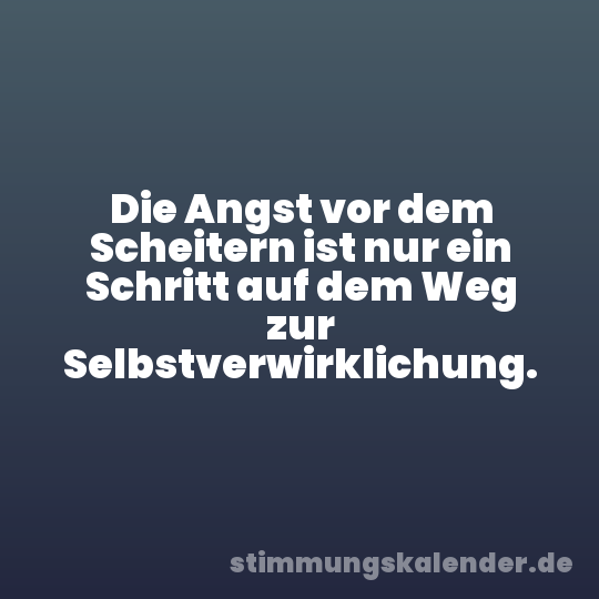 Die Angst vor dem Scheitern ist nur ein Schritt auf dem Weg zur Selbstverwirklichung.
