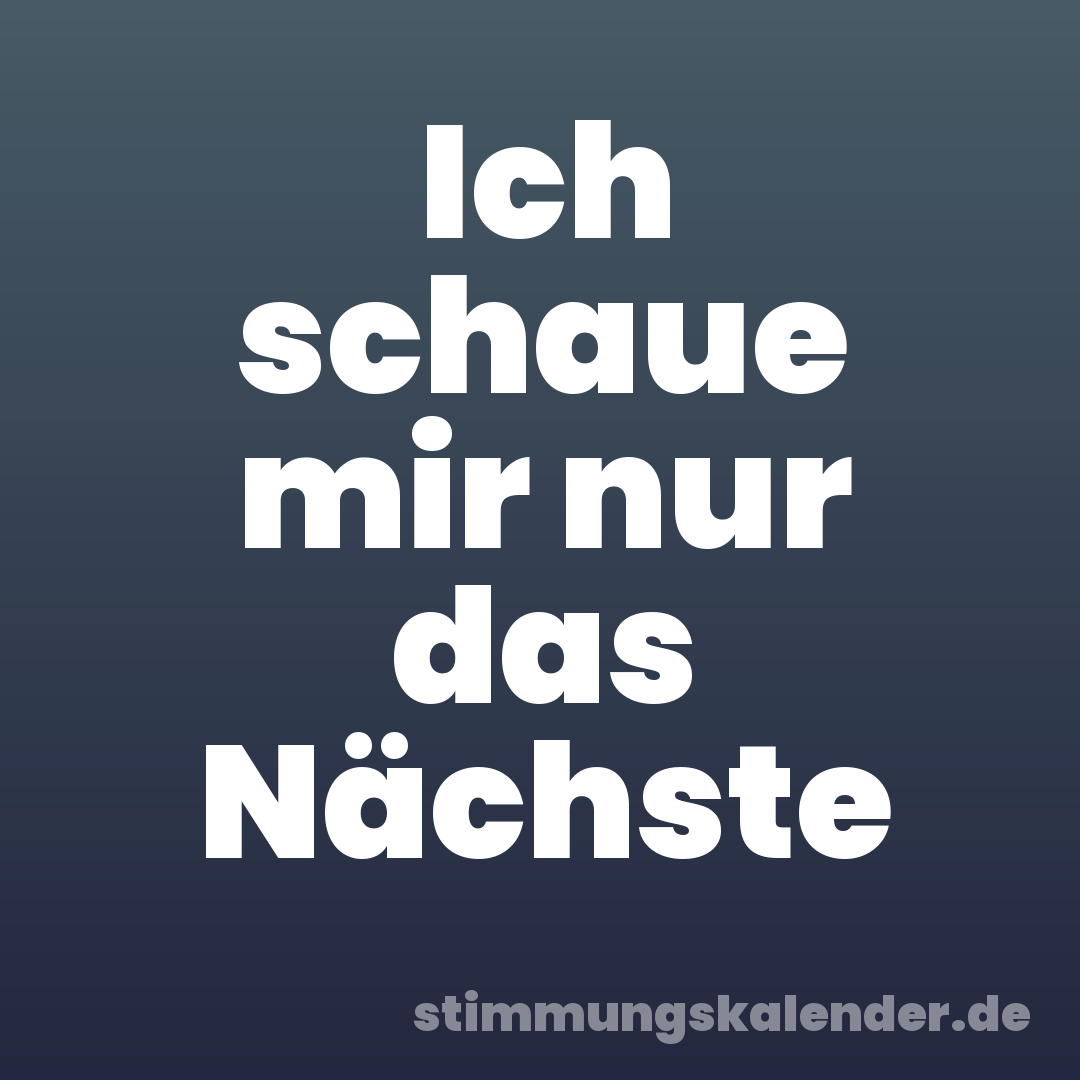 Ich schaue mir nur das Nächste