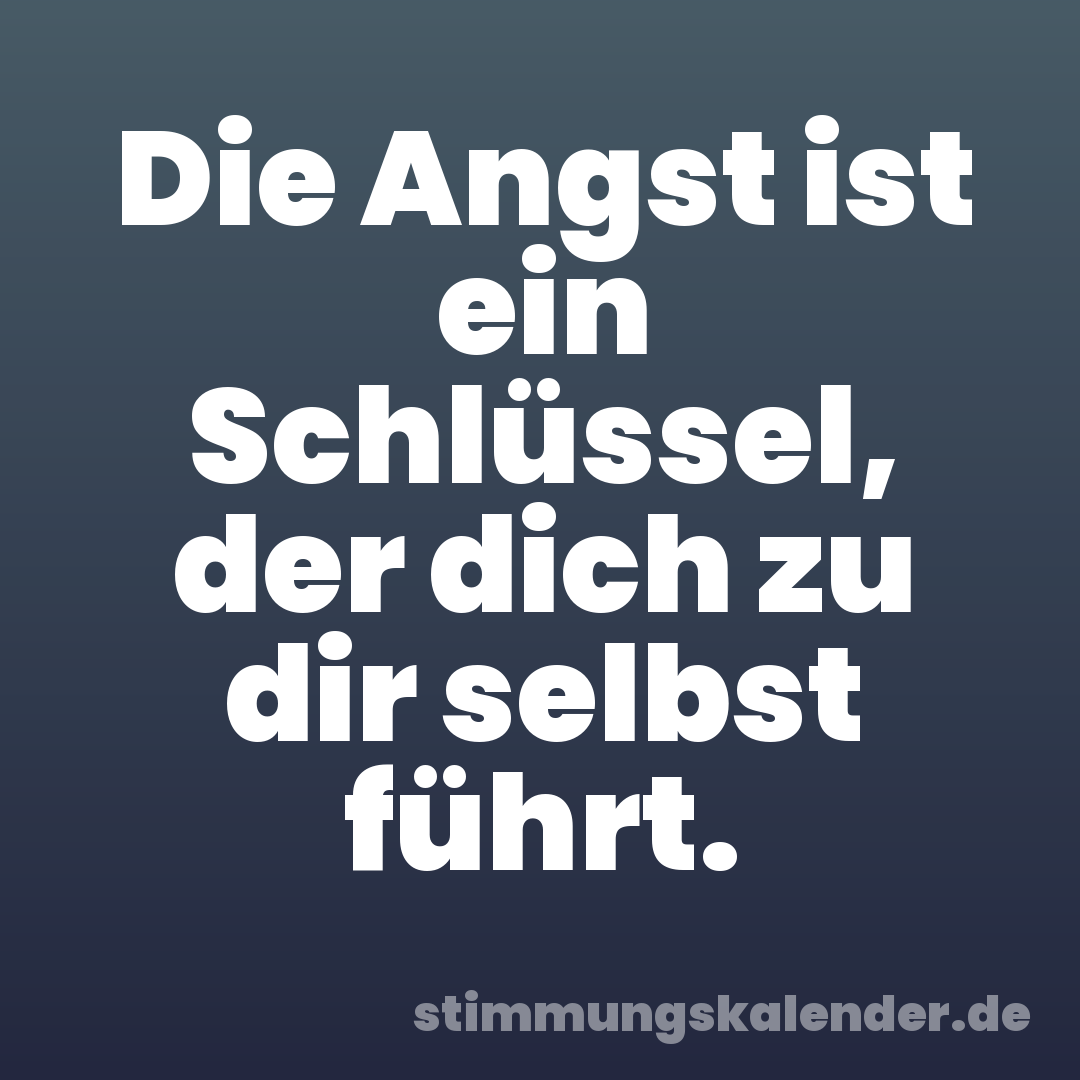 Die Angst ist ein Schlüssel, der dich zu dir selbst führt.