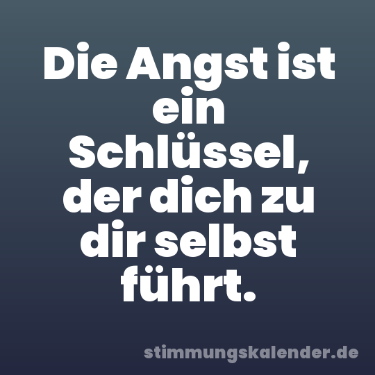 Die Angst ist ein Schlüssel, der dich zu dir selbst führt.