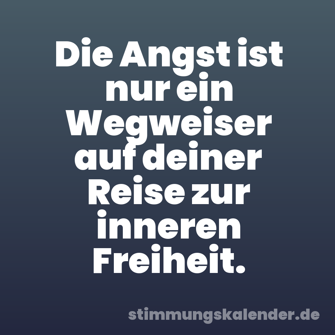 Die Angst ist nur ein Wegweiser auf deiner Reise zur inneren Freiheit.