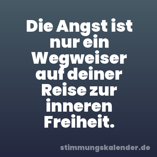 Die Angst ist nur ein Wegweiser auf deiner Reise zur inneren Freiheit.