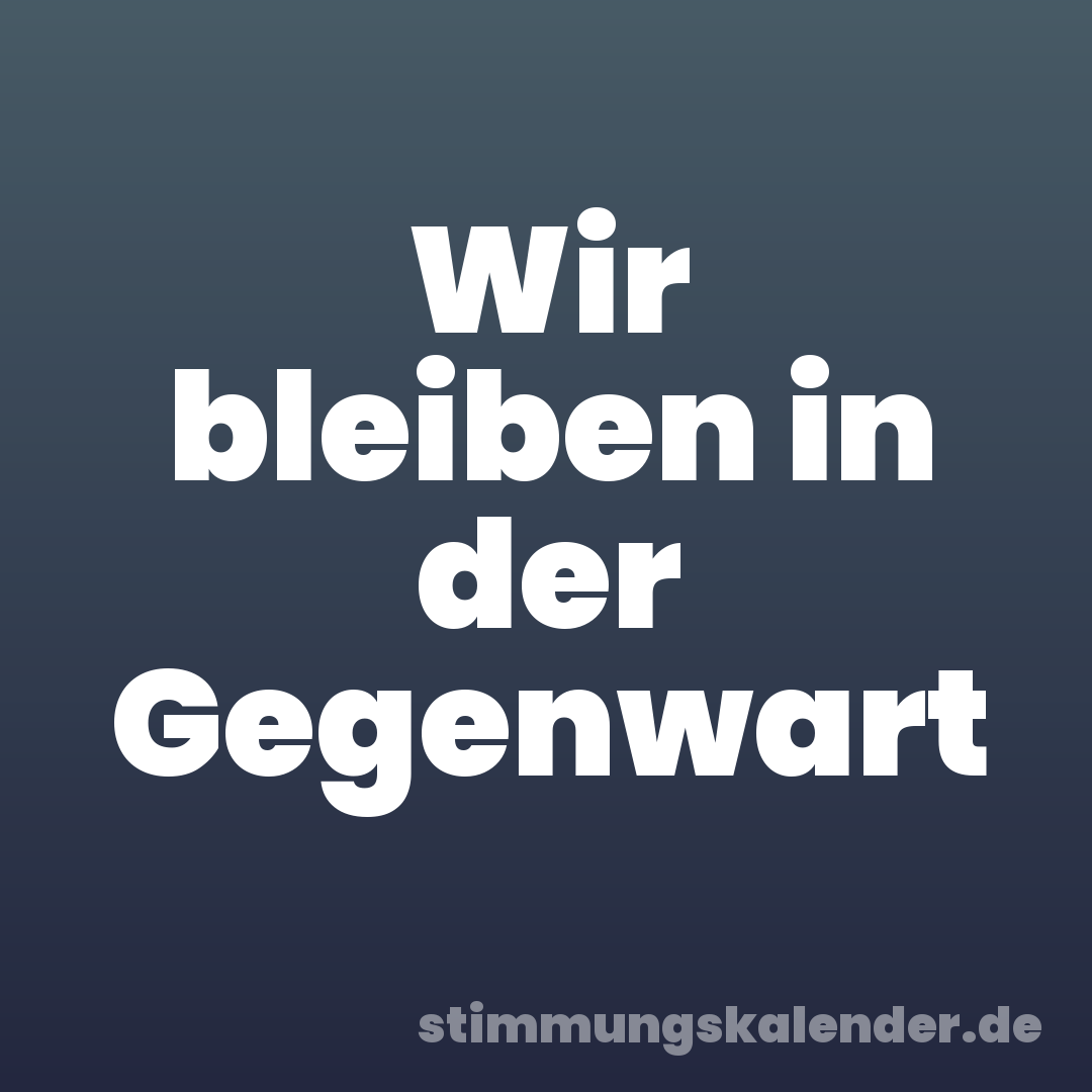 Wir bleiben in der Gegenwart