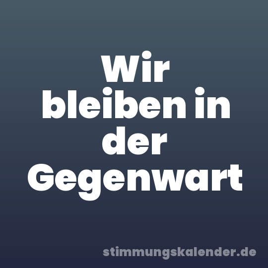 Wir bleiben in der Gegenwart