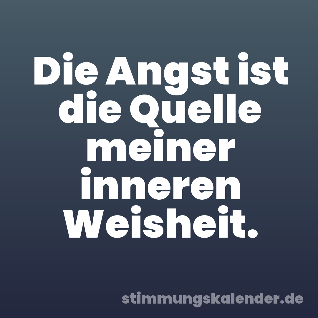 Die Angst ist die Quelle meiner inneren Weisheit.